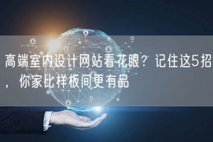 高端室内设计网站看花眼？记住这5招，你家比样板间更有品